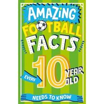 Amazing Football Facts Every 10 Year Old Needs to Know (Amazing Facts Every Kid Needs to Know)
