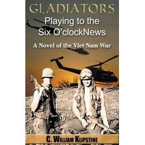 Gladiators Playing to the Six O'Clock News, a Novel of the Viet Nam War