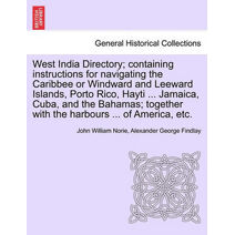 West India Directory; Containing Instructions for Navigating the Caribbee or Windward and Leeward Islands, Porto Rico, Hayti ... Jamaica, Cuba, and the Bahamas; Together with the Harbours ..
