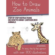 How to Draw Zoo Animals (Step by step instructions on how to draw cartoon zoo animals) (How to Draw Books)