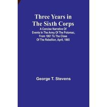 Three years in the Sixth Corps