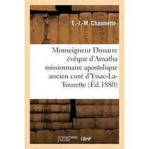 Vie de Monseigneur Douarre Eveque d'Amatha Missionnaire Apostolique Ancien Cure d'Yssac-La-Tourette