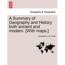 Summary of Geography and History both ancient and modern. [With maps.]