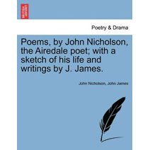 Poems, by John Nicholson, the Airedale Poet; With a Sketch of His Life and Writings by J. James.