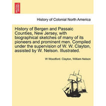 History of Bergen and Passaic Counties, New Jersey, with biographical sketches of many of its pioneers and prominent men. Compiled under the supervision of W. W. Clayton, assisted by W. Nels