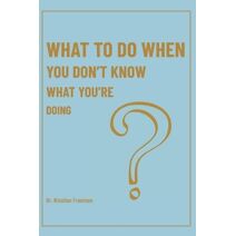 What To Do When You Don't Know What You're Doing