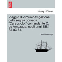 Viaggio di circumnavigazione della reggia corvetta "Caracciolo," comandante C. de Amezaga, negli anni 1881-82-83-84.