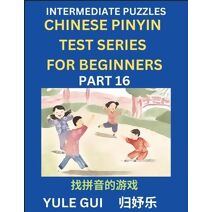 Intermediate Chinese Pinyin Test Series (Part 16) - Test Your Simplified Mandarin Chinese Character Reading Skills with Simple Puzzles, HSK All Levels, Beginners to Advanced Students of Mand