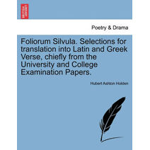 Foliorum Silvula. Selections for translation into Latin and Greek Verse, chiefly from the University and College Examination Papers.