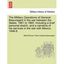 Military Operations of General Beauregard in the war between the States, 1861 to 1865. Including a brief personal sketch, and a narrative of his services in the war with Mexico, 1846-8. Vol.