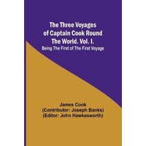 Three Voyages of Captain Cook Round the World. Vol. I. Being the First of the First Voyage