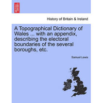 Topographical Dictionary of Wales ... with an appendix, describing the electoral boundaries of the several boroughs, etc. Vol. I.