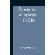 Love-Affairs Of The Condés (1530-1740)