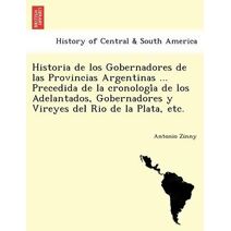 Historia de los Gobernadores de las Provincias Argentinas ... Precedida de la cronología de los Adelantados, Gobernadores y Vireyes del Rio de la Plata, etc.