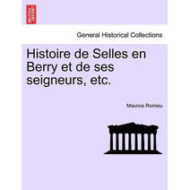 Histoire de Selles en Berry et de ses seigneurs, etc.