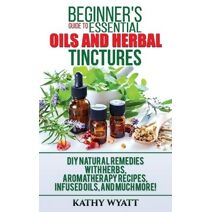 Beginner's Guide to Essential Oils and Herbal Tinctures