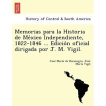 Memorias para la Historia de México Independiente, 1822-1846 ... Edición oficial dirigada por J. M. Vigil.