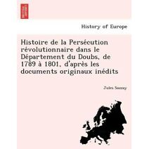 Histoire de la Persécution révolutionnaire dans le Département du Doubs, de 1789 à 1801, d'après les documents originaux inédits