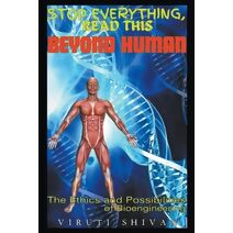 Beyond Human - The Ethics and Possibilities of Bioengineering (Stop Everything, Read This)
