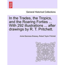 In the Trades, the Tropics, and the Roaring Forties ... With 292 illustrations ... after drawings by R. T. Pritchett.