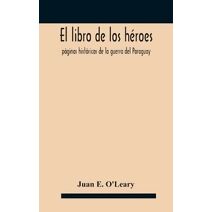 El libro de los héroes; páginas históricas de la guerra del Paraguay