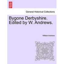 Bygone Derbyshire. Edited by W. Andrews.