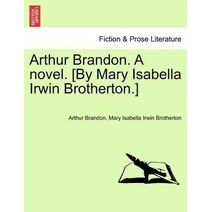 Arthur Brandon. a Novel. [By Mary Isabella Irwin Brotherton.]