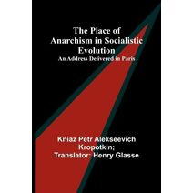 Place of Anarchism in Socialistic Evolution; An Address Delivered in Paris