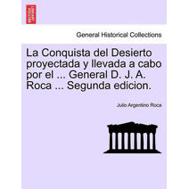 Conquista del Desierto proyectada y llevada a cabo por el ... General D. J. A. Roca ... Segunda edicion.