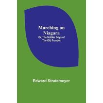 Marching on Niagara; Or, The Soldier Boys of the Old Frontier