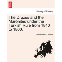 Druzes and the Maronites Under the Turkish Rule from 1840 to 1860.