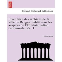 Inventaire Des Archives de La Ville de Bruges. Publie Sous Les Auspices de L'Administration Communale. Se R. 1.