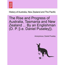 Rise and Progress of Australia, Tasmania and New Zealand ... By an Englishman (D. P. [i.e. Daniel Puseley]).