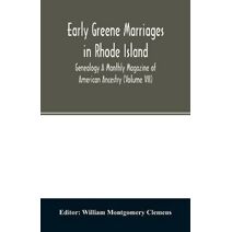 Early Greene marriages in Rhode Island; Genealogy A Monthly Magazine of American Ancestry (Volume VII)