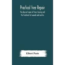 Practical tree repair; the physical repair of trees; bracing and the treatment of wounds and cavities
