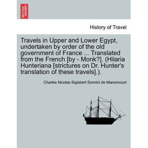 Travels in Upper and Lower Egypt, undertaken by order of the old government of France ... Translated from the French [by - Monk?]. (Hilaria Hunteriana [strictures on Dr. Hunter's translation