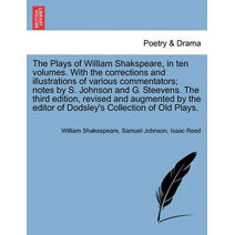 Plays of William Shakspeare, in ten volumes. With the corrections and illustrations of various commentators; notes by S. Johnson and G. Steevens. The third edition, revised and augmented by