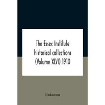 Essex Institute Historical Collections (Volume Xlvi) 1910