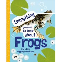 Everything You Need to Know About Frogs (Everything You Need to Know About...)