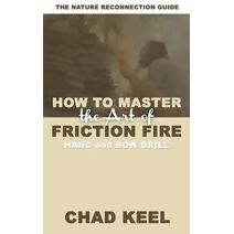 How to Master the Art of Friction Fire