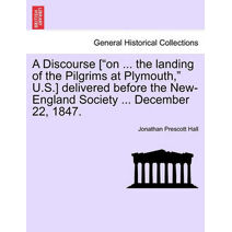 Discourse ["On ... the Landing of the Pilgrims at Plymouth," U.S.] Delivered Before the New-England Society ... December 22, 1847.