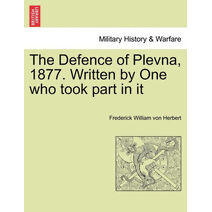 Defence of Plevna, 1877. Written by One who took part in it