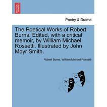 Poetical Works of Robert Burns. Edited, with a critical memoir, by William Michael Rossetti. Illustrated by John Moyr Smith.