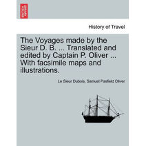 Voyages Made by the Sieur D. B. ... Translated and Edited by Captain P. Oliver ... with Facsimile Maps and Illustrations.
