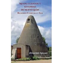 Mitos, cuentos y leyendas de Nuevo León (Biblioteca Homero Adame: Mitos Y Leyendas Mexicanas)