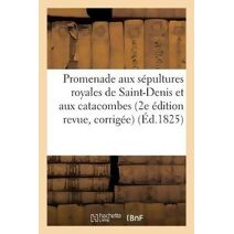 Promenade Aux Sepultures Royales de Saint-Denis Et Aux Catacombes . Seconde Edition Revue,