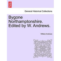 Bygone Northamptonshire. Edited by W. Andrews.