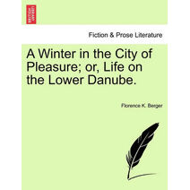 Winter in the City of Pleasure; Or, Life on the Lower Danube.