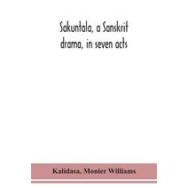 Sakuntala, a Sanskrit drama, in seven acts; the Deva-Nagari recension of the Text, Notes, Critical and Explanatory