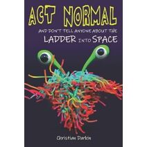 Act Normal And Don't Tell Anyone About The Ladder Into Space (Young Readers Chapter Books)